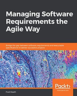 Managing Software Requirements the Agile Way (2020, Packt Publishing, Limited)